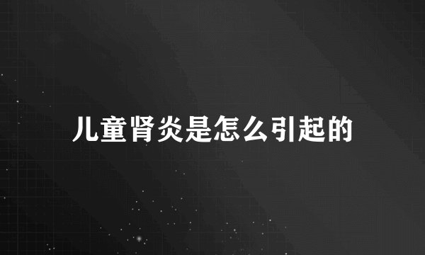 儿童肾炎是怎么引起的