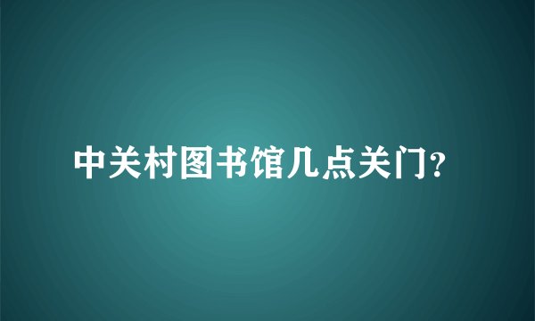 中关村图书馆几点关门？