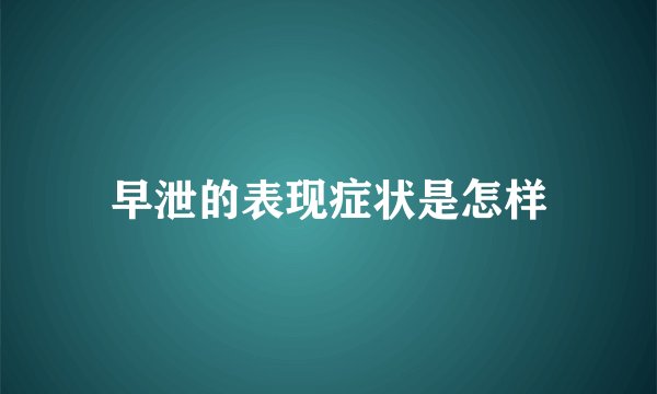 早泄的表现症状是怎样