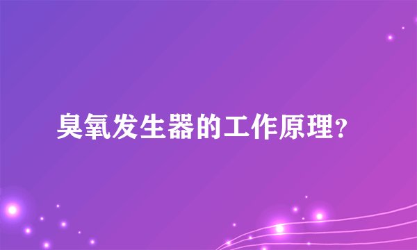 臭氧发生器的工作原理？