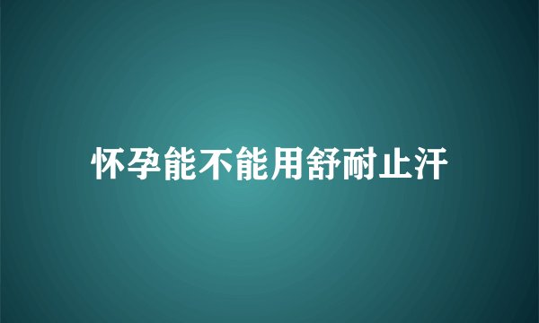怀孕能不能用舒耐止汗
