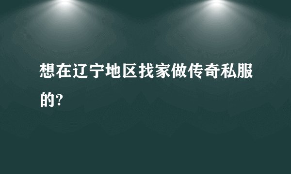 想在辽宁地区找家做传奇私服的?