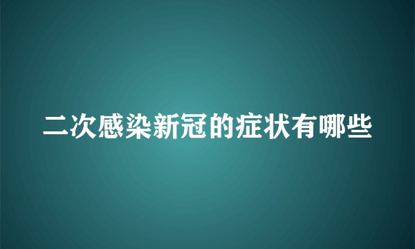 二次感染新冠的症状有哪些