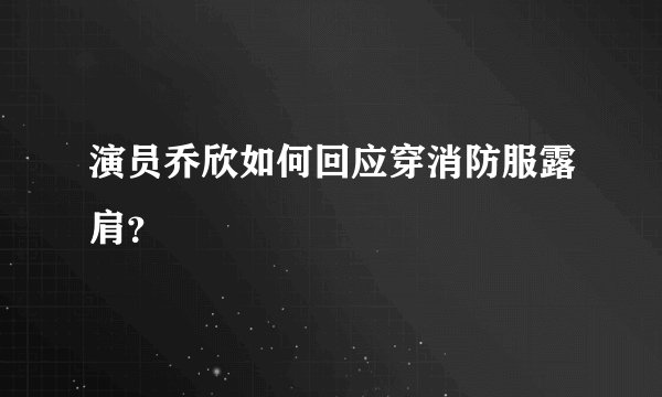 演员乔欣如何回应穿消防服露肩？