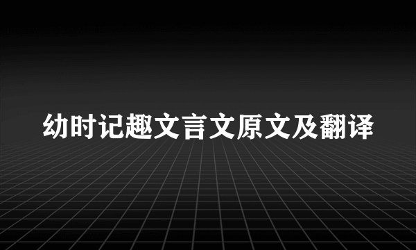 幼时记趣文言文原文及翻译