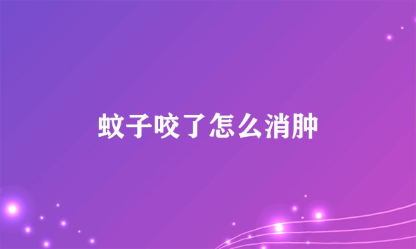 蚊子咬了怎么消肿