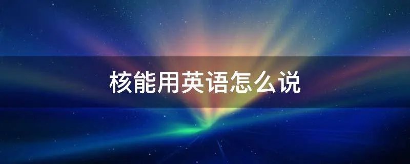 核能用英语怎么说
