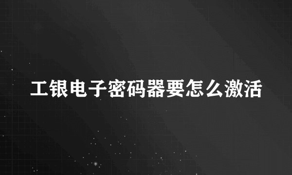 工银电子密码器要怎么激活