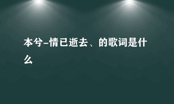 本兮-情已逝去、的歌词是什么