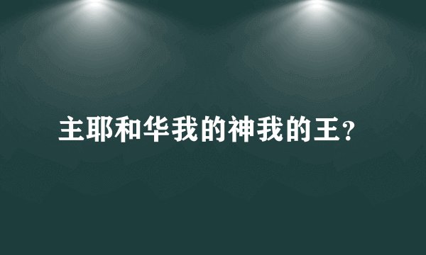 主耶和华我的神我的王？
