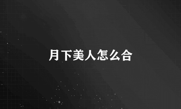 月下美人怎么合