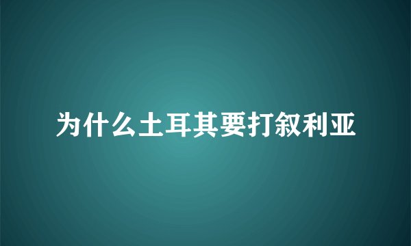 为什么土耳其要打叙利亚