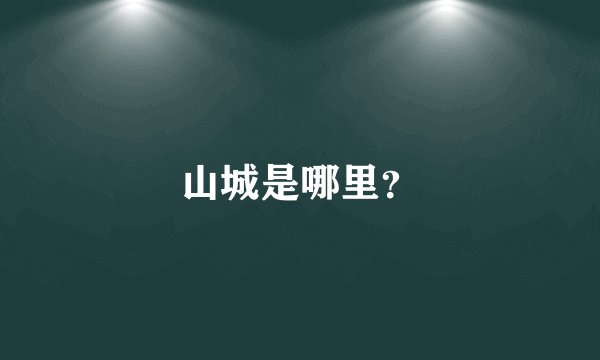 山城是哪里？