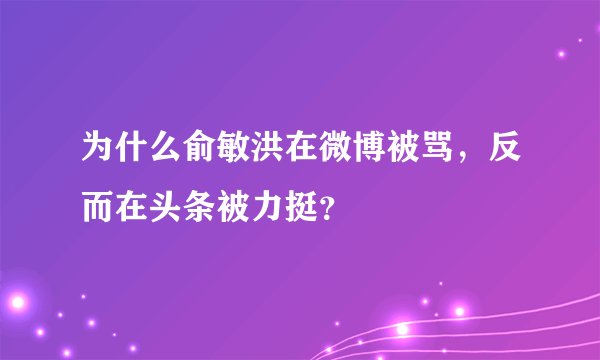 为什么俞敏洪在微博被骂，反而在头条被力挺？
