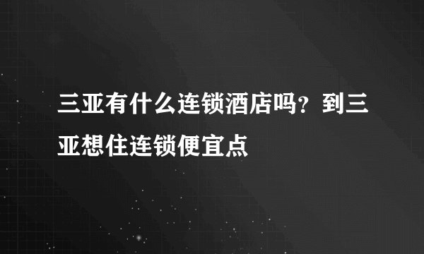 三亚有什么连锁酒店吗？到三亚想住连锁便宜点