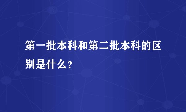 第一批本科和第二批本科的区别是什么?