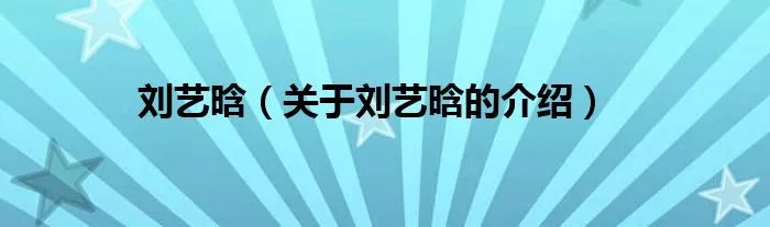 刘艺晗（关于刘艺晗的介绍）