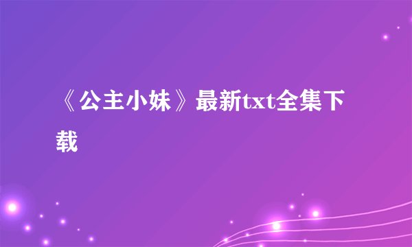 《公主小妹》最新txt全集下载