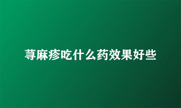 荨麻疹吃什么药效果好些