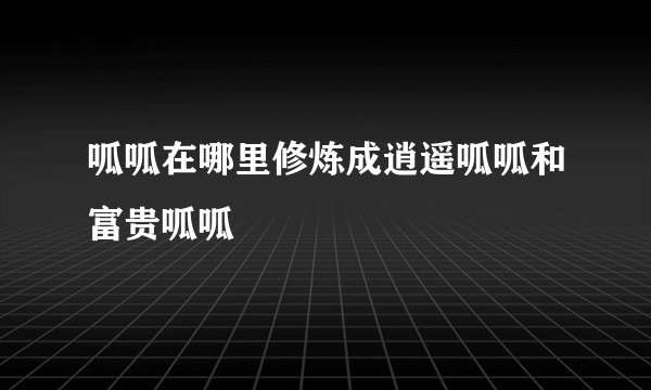 呱呱在哪里修炼成逍遥呱呱和富贵呱呱