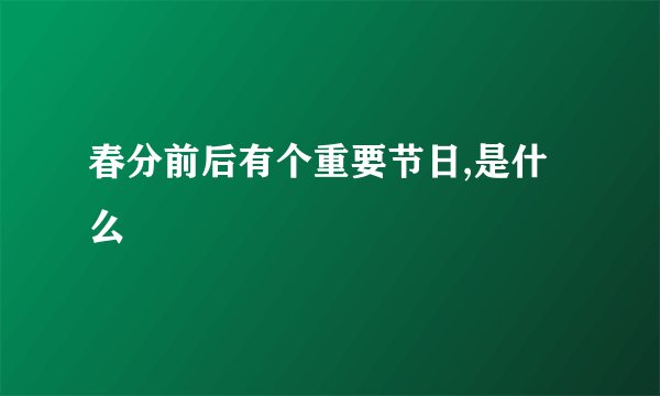 春分前后有个重要节日,是什么