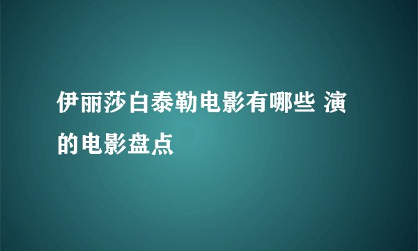 伊丽莎白泰勒电影有哪些 演的电影盘点