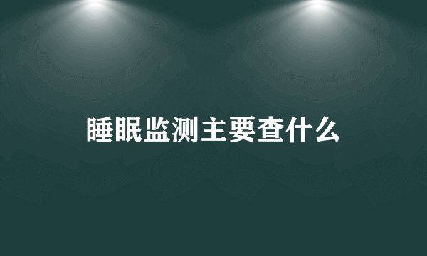 睡眠监测主要查什么