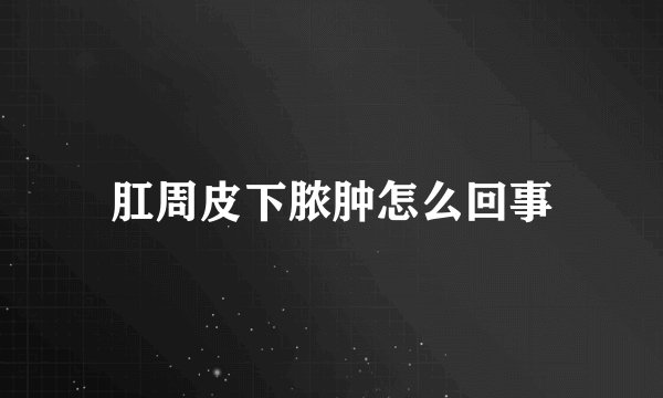 肛周皮下脓肿怎么回事