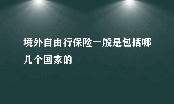 境外自由行保险一般是包括哪几个国家的