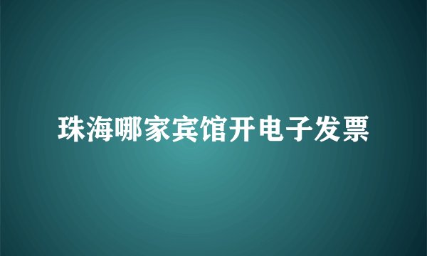 珠海哪家宾馆开电子发票
