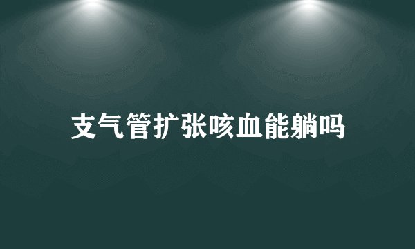 支气管扩张咳血能躺吗