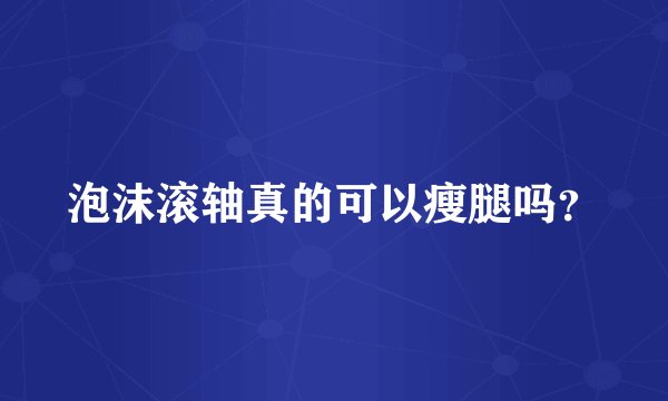 泡沫滚轴真的可以瘦腿吗？