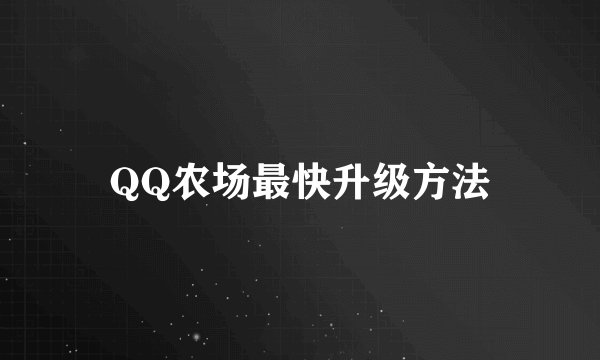 QQ农场最快升级方法