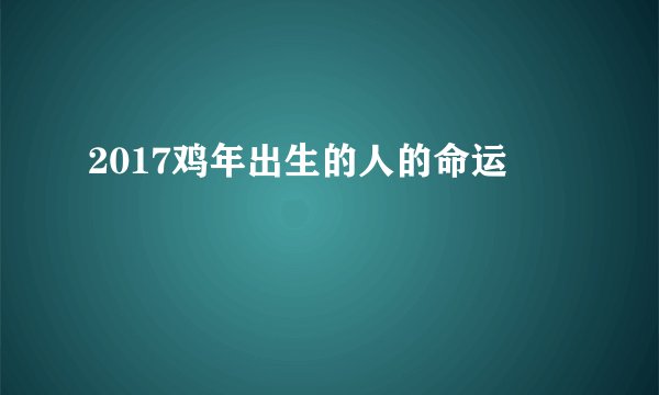 2017鸡年出生的人的命运