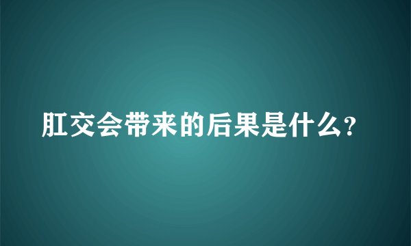 肛交会带来的后果是什么？