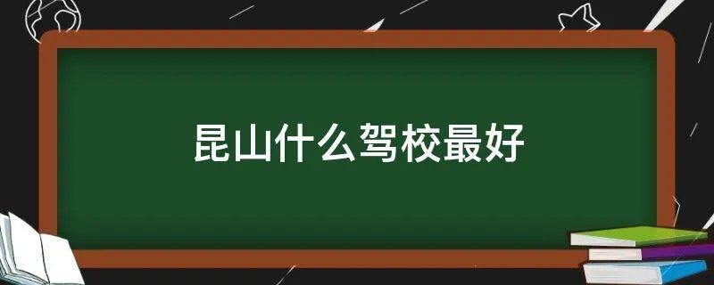 昆山什么驾校最好