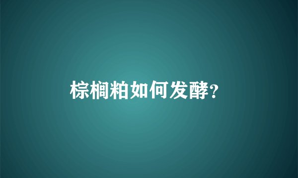 棕榈粕如何发酵？