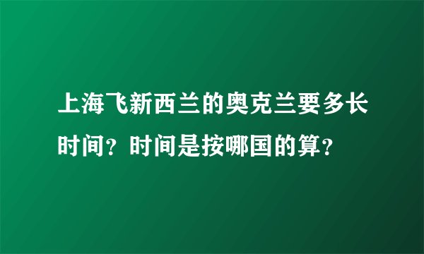 上海飞新西兰的奥克兰要多长时间？时间是按哪国的算？