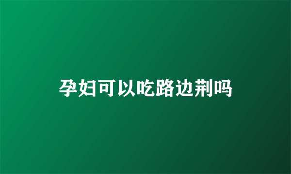 孕妇可以吃路边荆吗