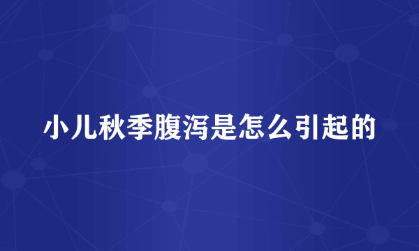 小儿秋季腹泻是怎么引起的