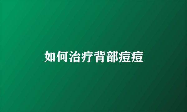 如何治疗背部痘痘