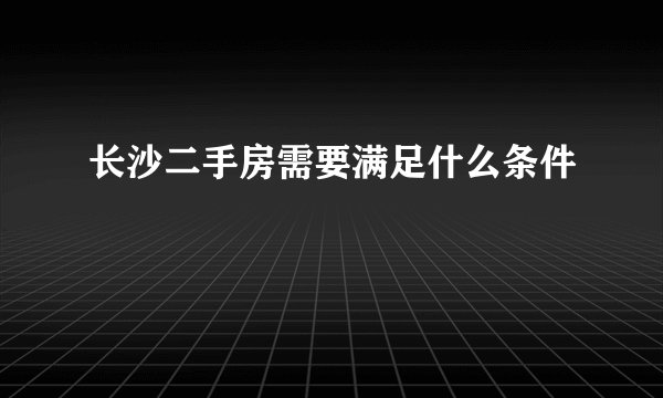 长沙二手房需要满足什么条件