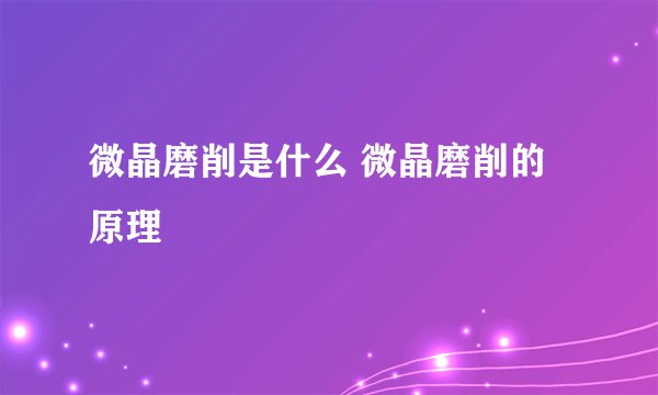 微晶磨削是什么 微晶磨削的原理