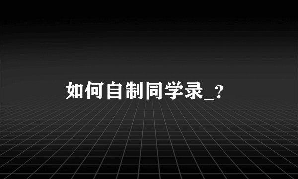如何自制同学录_？