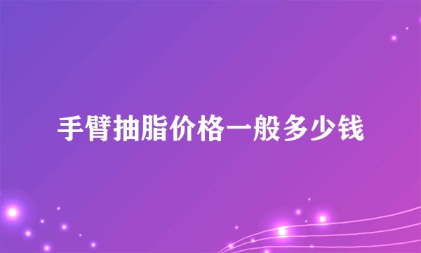 手臂抽脂价格一般多少钱