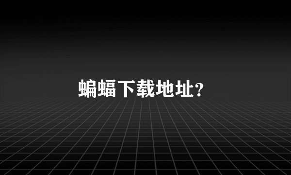 蝙蝠下载地址？