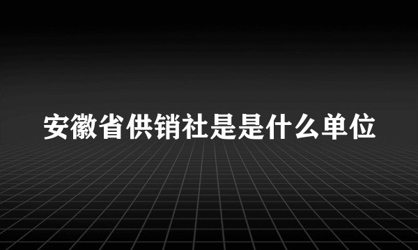 安徽省供销社是是什么单位
