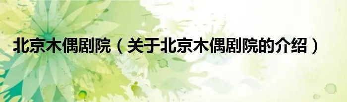 北京木偶剧院（关于北京木偶剧院的介绍）