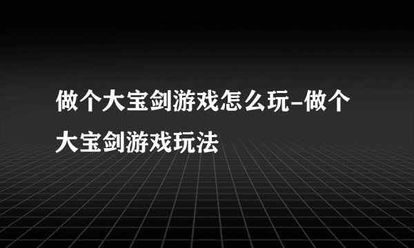 做个大宝剑游戏怎么玩-做个大宝剑游戏玩法