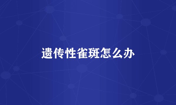 遗传性雀斑怎么办